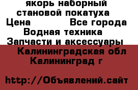 якорь наборный становой-покатуха › Цена ­ 1 500 - Все города Водная техника » Запчасти и аксессуары   . Калининградская обл.,Калининград г.